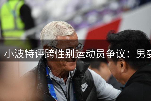小波特评跨性别运动员争议：男变女将统治WNBA赛场
