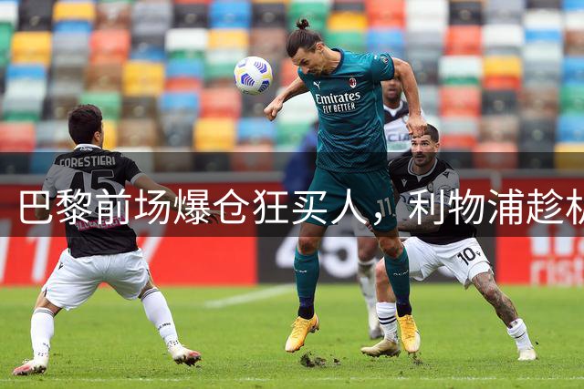 巴黎前场爆仓狂买人，利物浦趁机撬角，这波转会大戏太热闹了！