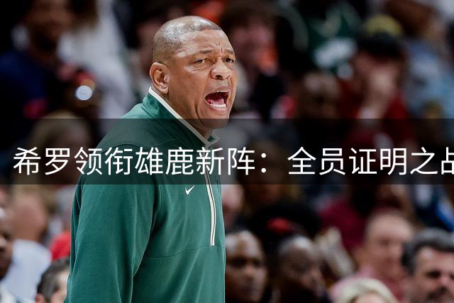 希罗领衔雄鹿新阵：全员证明之战即将打响