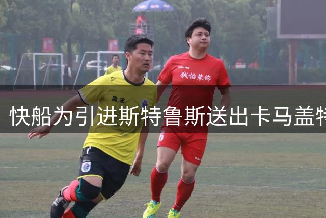 快船为引进斯特鲁斯送出卡马盖特签约权及次轮签