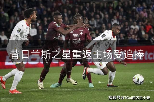昔日兰斯之星重返主场受追捧