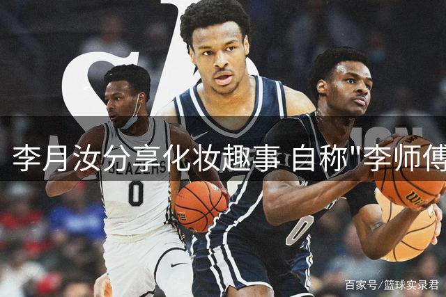 李月汝分享化妆趣事 自称"李师傅"展示眼线技艺
