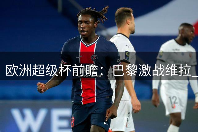 欧洲超级杯前瞻：巴黎激战维拉 解放者杯激战正酣