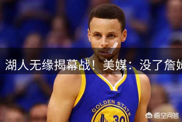 湖人无缘揭幕战！美媒：没了詹姆斯就没动静了