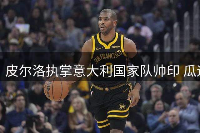 皮尔洛执掌意大利国家队帅印 瓜迪奥拉婉拒执教邀约