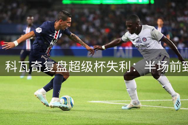 科瓦奇复盘超级杯失利：半场前致命失误葬送好局