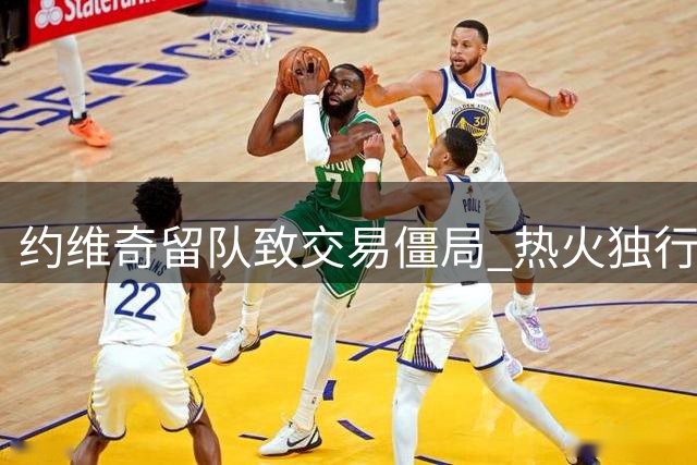 约维奇留队致交易僵局 热火独行侠克莱谈判陷入困境