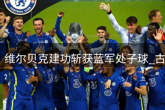 维尔贝克建功斩获蓝军处子球 古斯托精准传中献助攻
