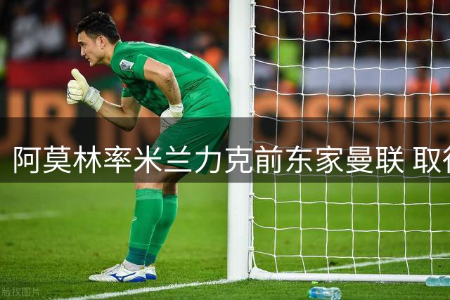 阿莫林率米兰力克前东家曼联 取得执教开门红