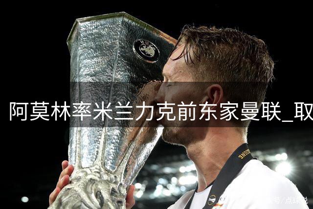 阿莫林率米兰力克前东家曼联 取得执教开门红