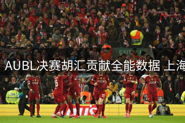 AUBL决赛胡汇贡献全能数据 上海交大险胜政治大学夺冠